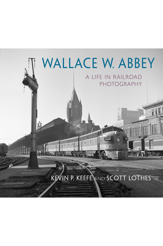 Wallace W. Abbey: A Life in Railroad Photography